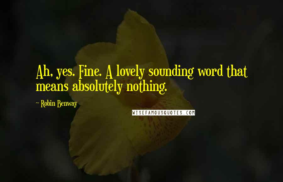 Robin Benway Quotes: Ah, yes. Fine. A lovely sounding word that means absolutely nothing.