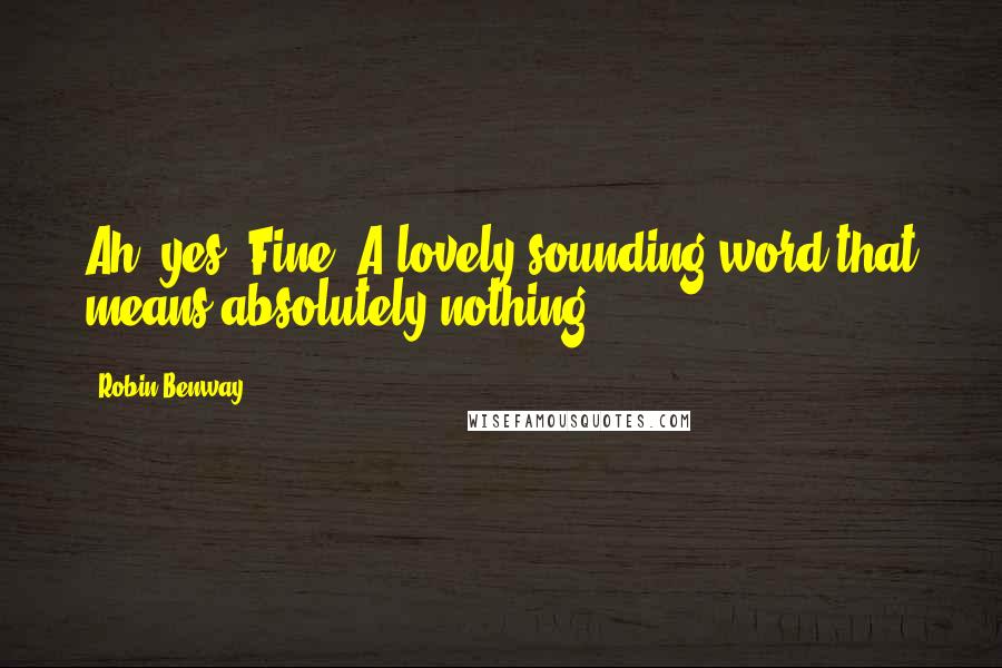 Robin Benway Quotes: Ah, yes. Fine. A lovely sounding word that means absolutely nothing.
