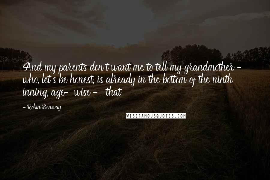 Robin Benway Quotes: And my parents don't want me to tell my grandmother - who, let's be honest, is already in the bottom of the ninth inning, age-wise - that