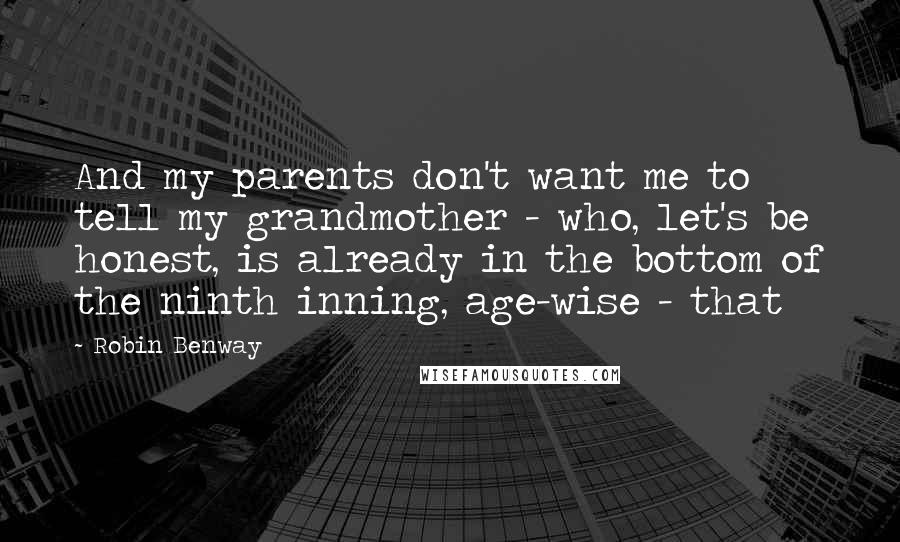 Robin Benway Quotes: And my parents don't want me to tell my grandmother - who, let's be honest, is already in the bottom of the ninth inning, age-wise - that