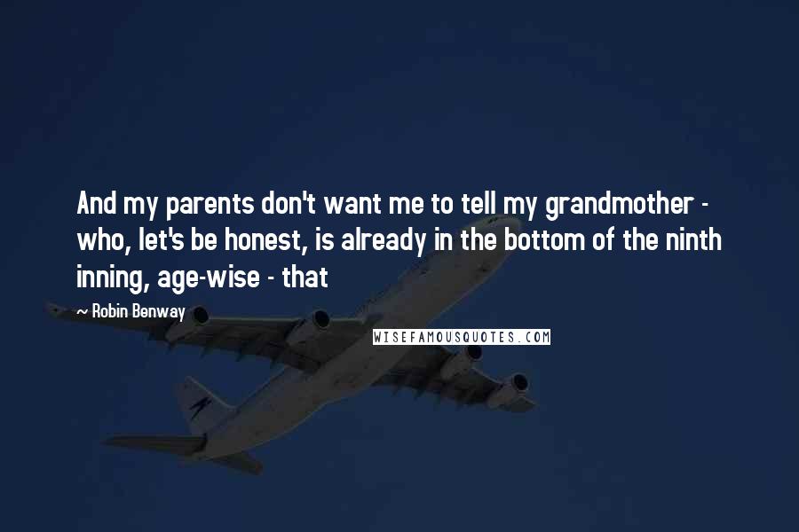 Robin Benway Quotes: And my parents don't want me to tell my grandmother - who, let's be honest, is already in the bottom of the ninth inning, age-wise - that