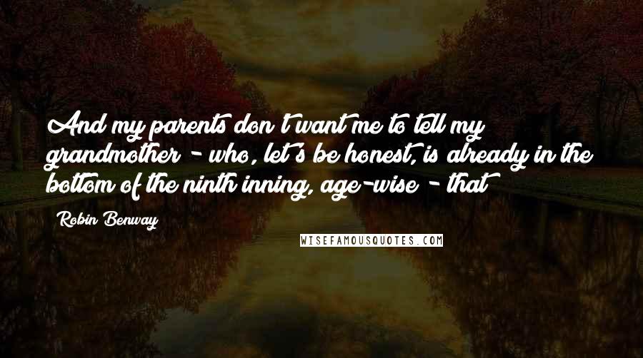 Robin Benway Quotes: And my parents don't want me to tell my grandmother - who, let's be honest, is already in the bottom of the ninth inning, age-wise - that