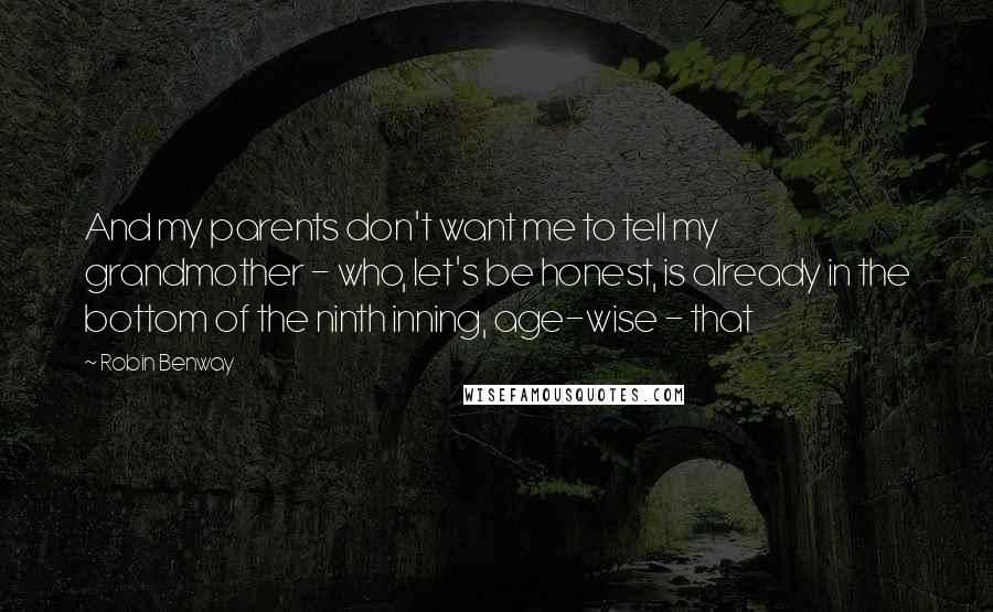 Robin Benway Quotes: And my parents don't want me to tell my grandmother - who, let's be honest, is already in the bottom of the ninth inning, age-wise - that