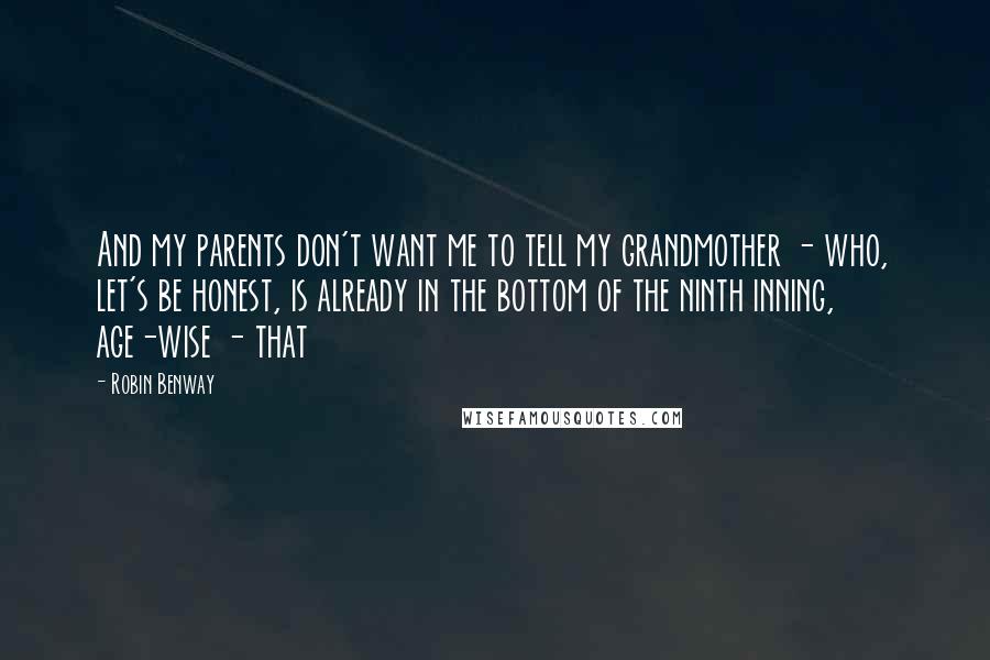 Robin Benway Quotes: And my parents don't want me to tell my grandmother - who, let's be honest, is already in the bottom of the ninth inning, age-wise - that