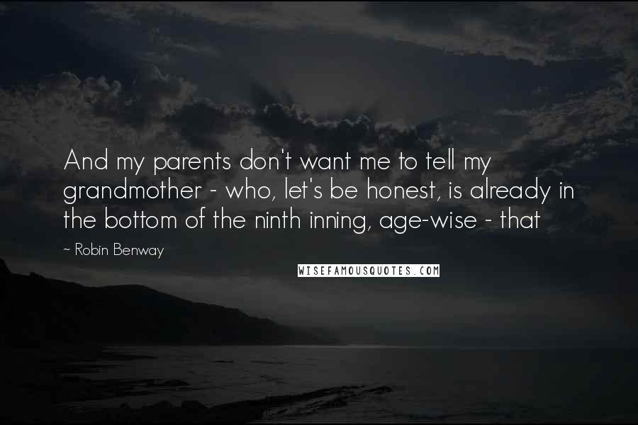 Robin Benway Quotes: And my parents don't want me to tell my grandmother - who, let's be honest, is already in the bottom of the ninth inning, age-wise - that