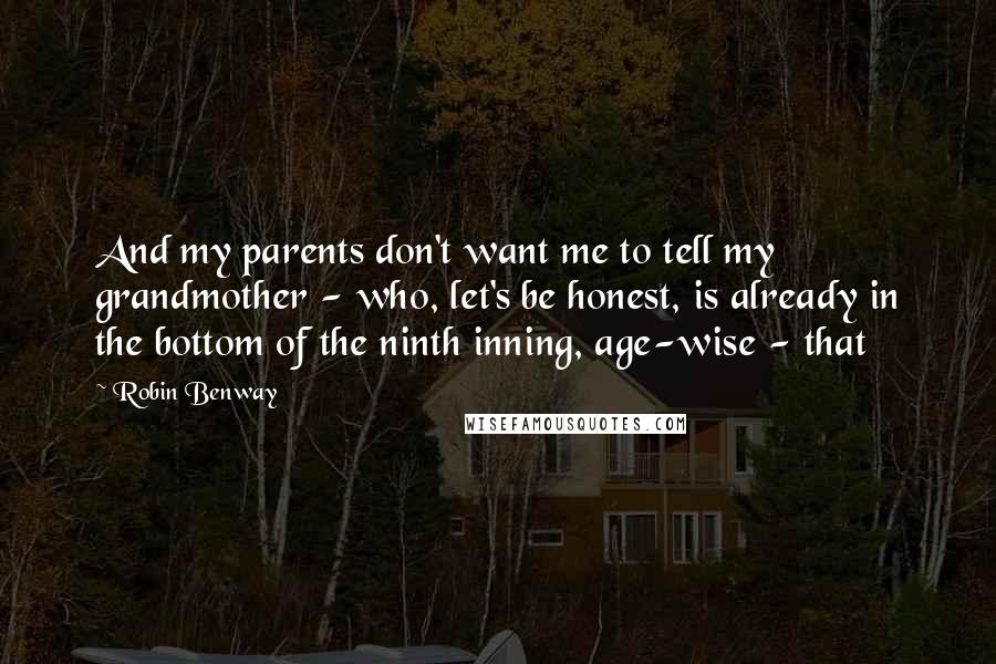 Robin Benway Quotes: And my parents don't want me to tell my grandmother - who, let's be honest, is already in the bottom of the ninth inning, age-wise - that