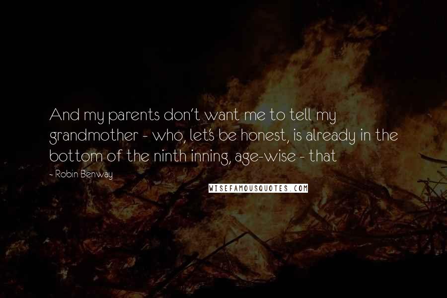 Robin Benway Quotes: And my parents don't want me to tell my grandmother - who, let's be honest, is already in the bottom of the ninth inning, age-wise - that