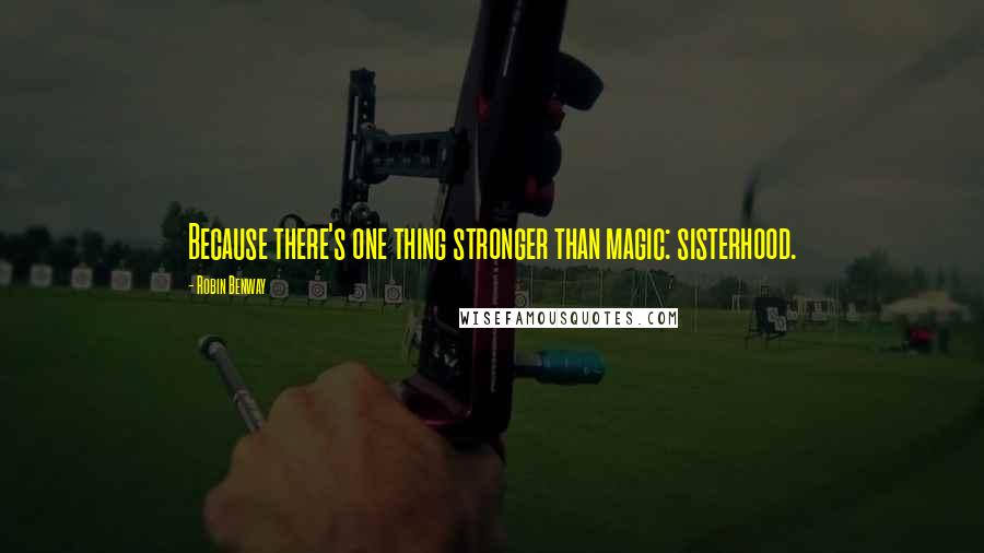 Robin Benway Quotes: Because there's one thing stronger than magic: sisterhood.