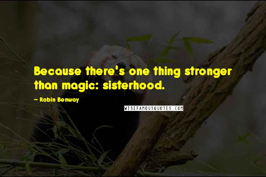 Robin Benway Quotes: Because there's one thing stronger than magic: sisterhood.