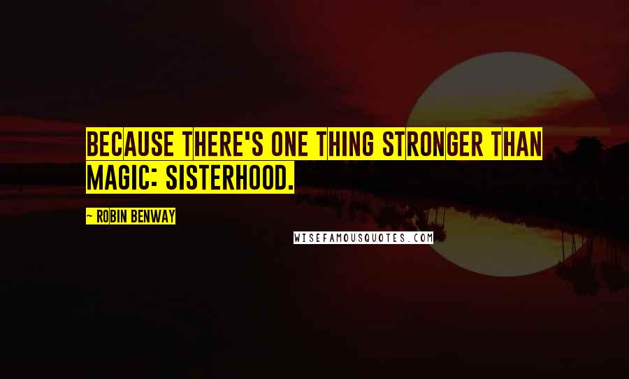 Robin Benway Quotes: Because there's one thing stronger than magic: sisterhood.