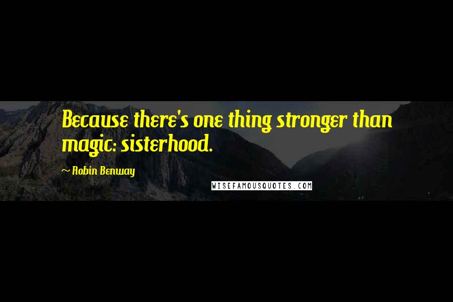 Robin Benway Quotes: Because there's one thing stronger than magic: sisterhood.