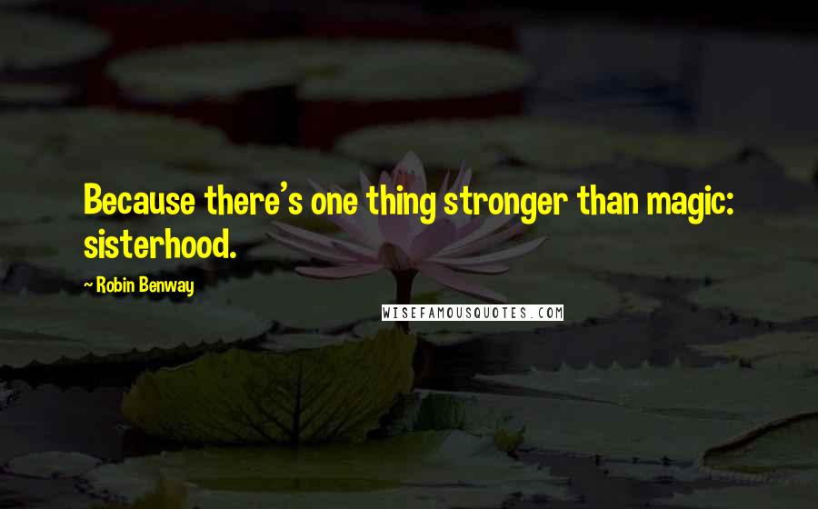 Robin Benway Quotes: Because there's one thing stronger than magic: sisterhood.