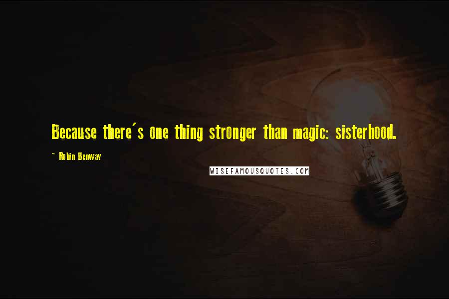 Robin Benway Quotes: Because there's one thing stronger than magic: sisterhood.