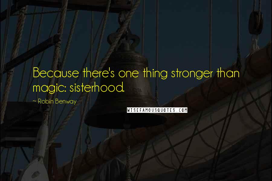 Robin Benway Quotes: Because there's one thing stronger than magic: sisterhood.