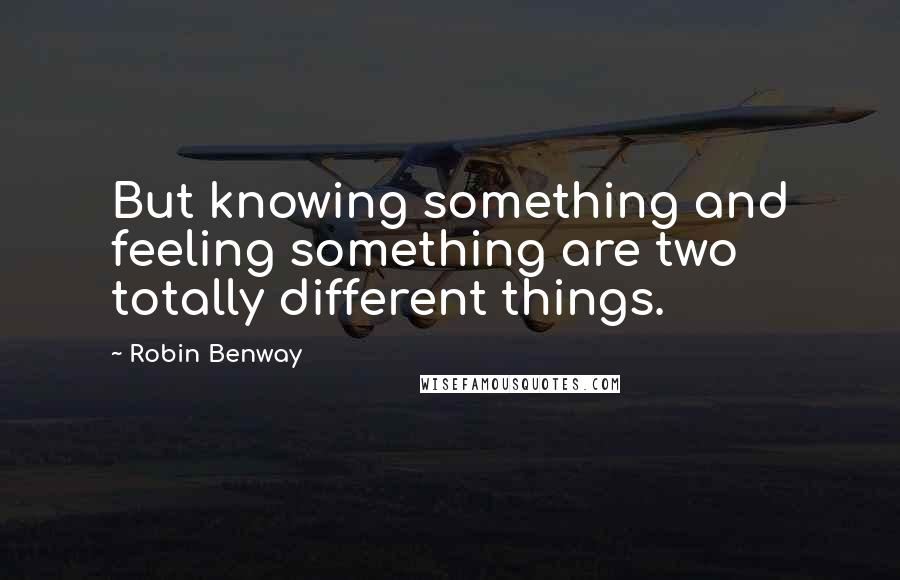 Robin Benway Quotes: But knowing something and feeling something are two totally different things.