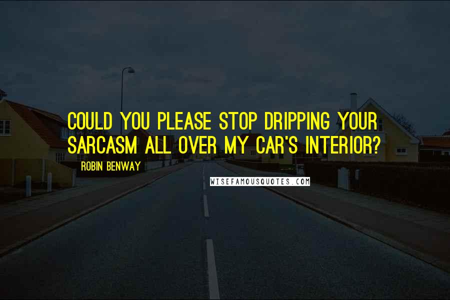 Robin Benway Quotes: Could you please stop dripping your sarcasm all over my car's interior?