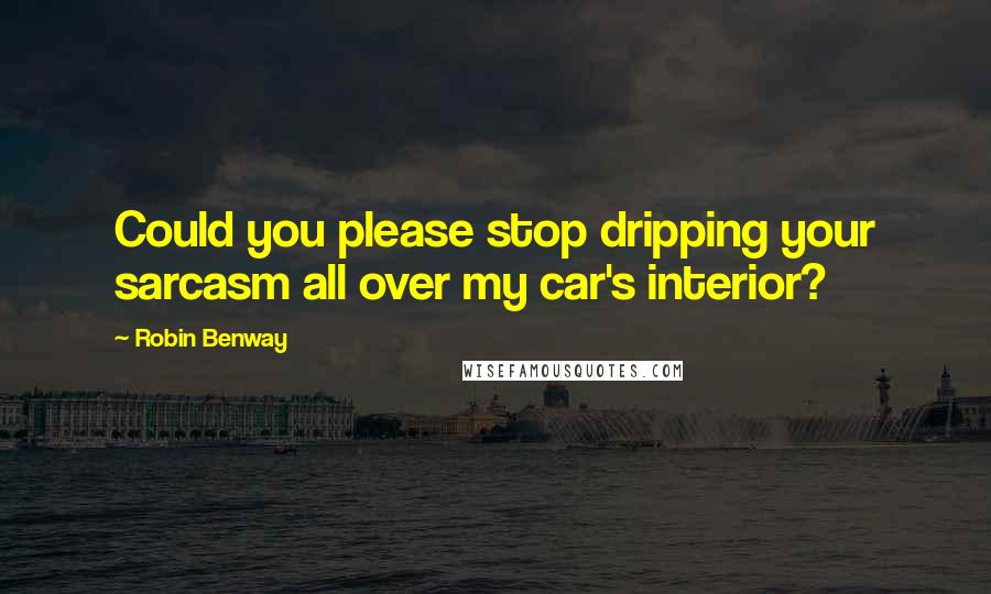Robin Benway Quotes: Could you please stop dripping your sarcasm all over my car's interior?