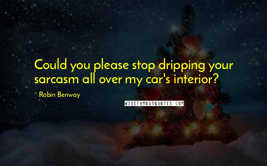 Robin Benway Quotes: Could you please stop dripping your sarcasm all over my car's interior?