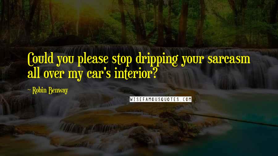 Robin Benway Quotes: Could you please stop dripping your sarcasm all over my car's interior?