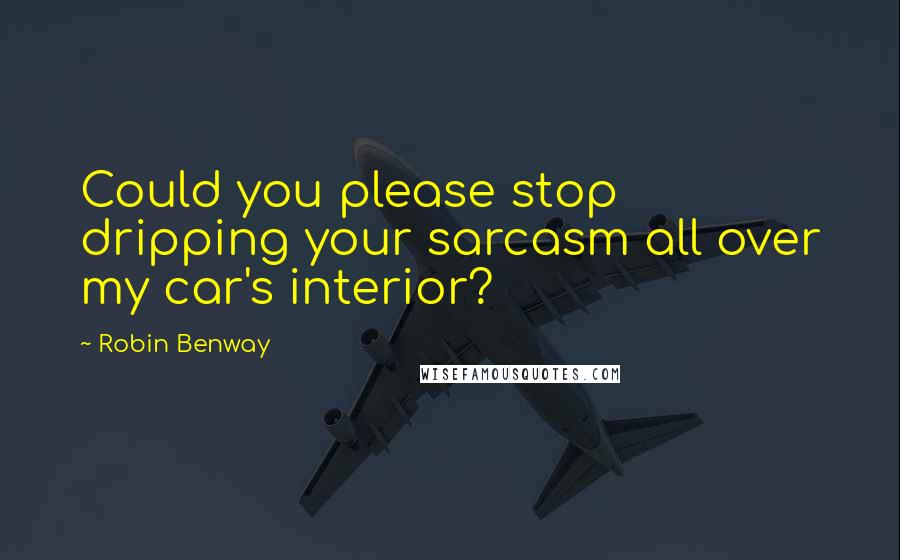 Robin Benway Quotes: Could you please stop dripping your sarcasm all over my car's interior?