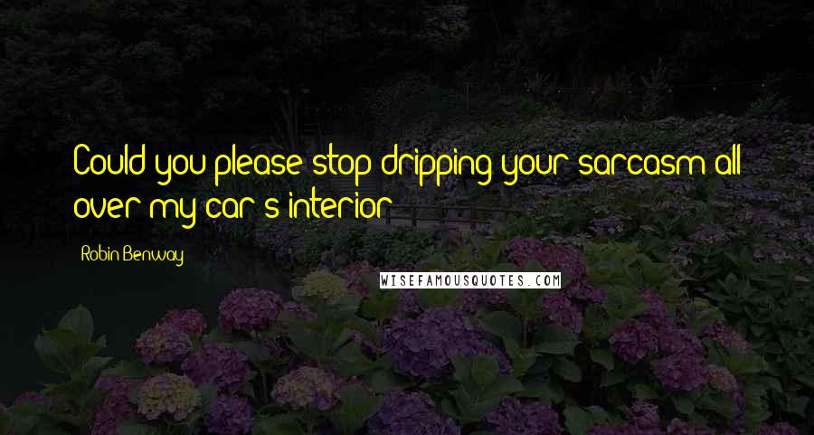 Robin Benway Quotes: Could you please stop dripping your sarcasm all over my car's interior?