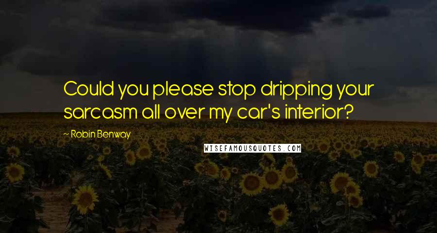 Robin Benway Quotes: Could you please stop dripping your sarcasm all over my car's interior?