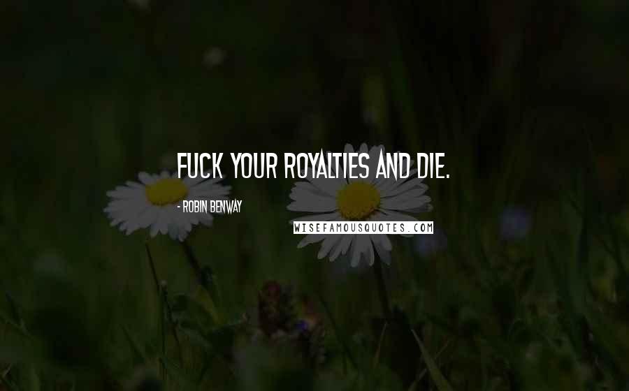 Robin Benway Quotes: Fuck your royalties and die.