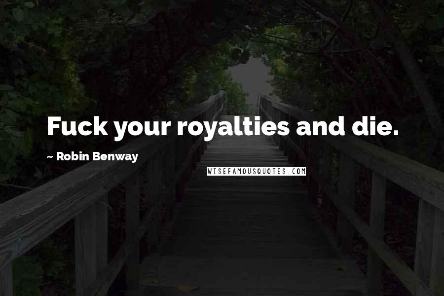 Robin Benway Quotes: Fuck your royalties and die.