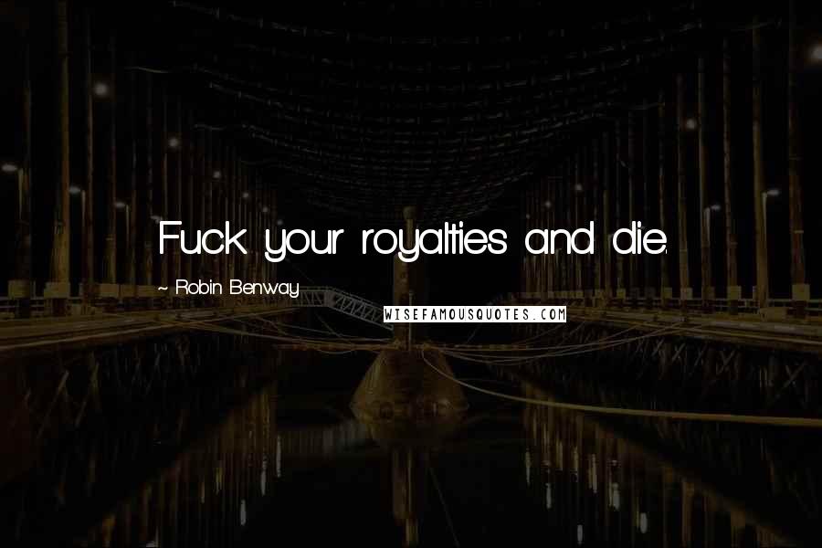 Robin Benway Quotes: Fuck your royalties and die.