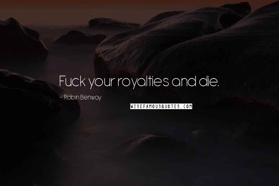 Robin Benway Quotes: Fuck your royalties and die.