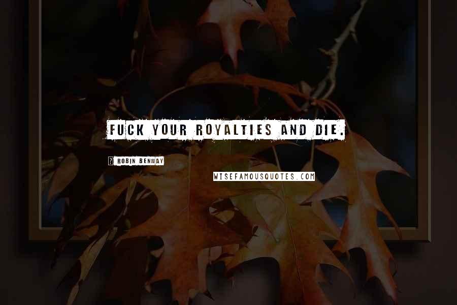 Robin Benway Quotes: Fuck your royalties and die.