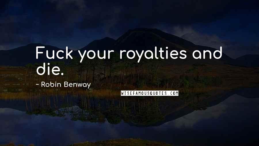 Robin Benway Quotes: Fuck your royalties and die.