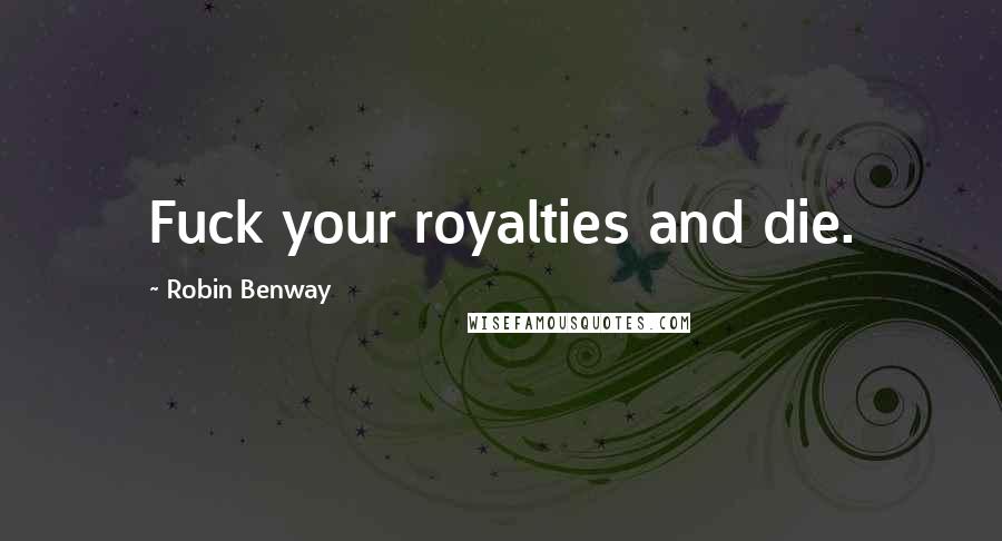 Robin Benway Quotes: Fuck your royalties and die.