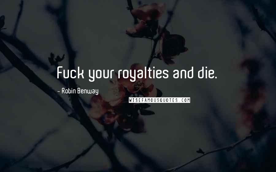 Robin Benway Quotes: Fuck your royalties and die.