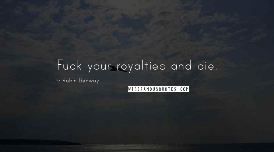 Robin Benway Quotes: Fuck your royalties and die.