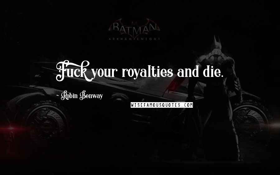 Robin Benway Quotes: Fuck your royalties and die.