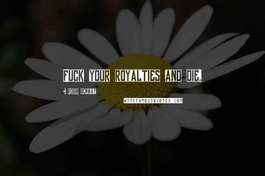 Robin Benway Quotes: Fuck your royalties and die.