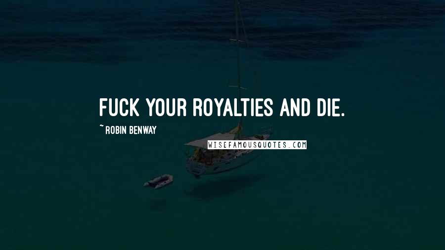 Robin Benway Quotes: Fuck your royalties and die.