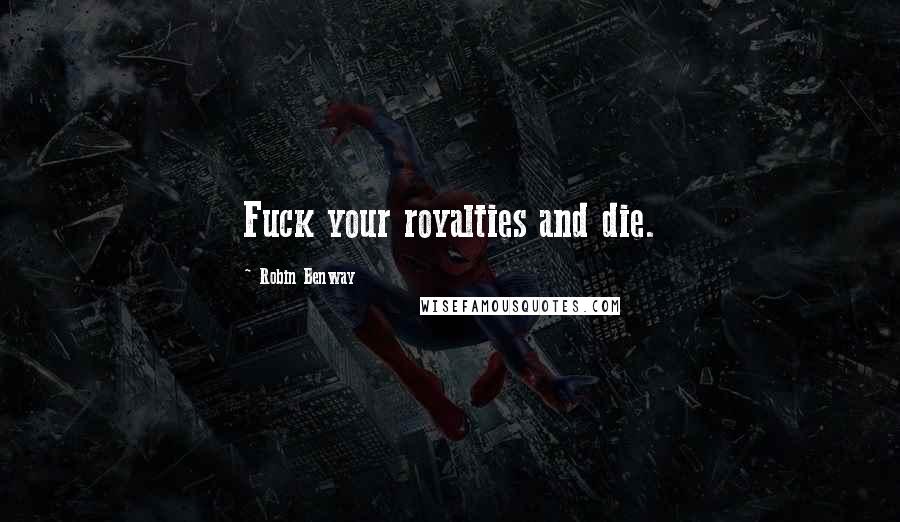 Robin Benway Quotes: Fuck your royalties and die.