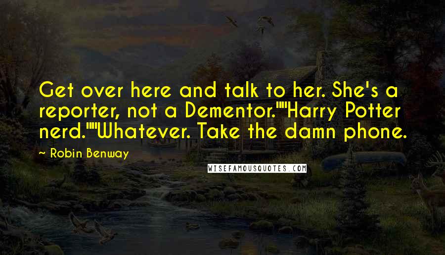 Robin Benway Quotes: Get over here and talk to her. She's a reporter, not a Dementor.""Harry Potter nerd.""Whatever. Take the damn phone.