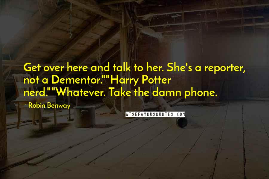 Robin Benway Quotes: Get over here and talk to her. She's a reporter, not a Dementor.""Harry Potter nerd.""Whatever. Take the damn phone.