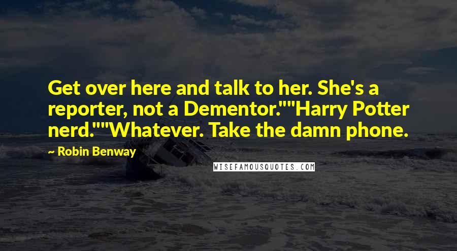 Robin Benway Quotes: Get over here and talk to her. She's a reporter, not a Dementor.""Harry Potter nerd.""Whatever. Take the damn phone.