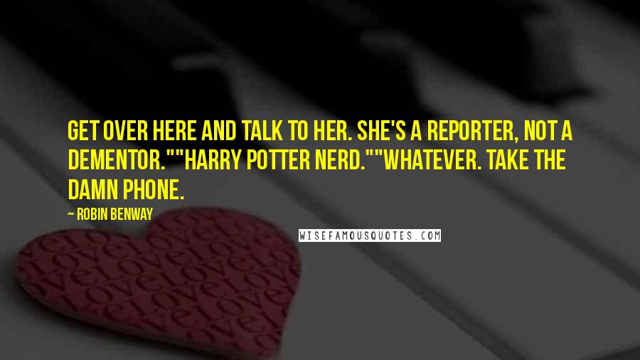 Robin Benway Quotes: Get over here and talk to her. She's a reporter, not a Dementor.""Harry Potter nerd.""Whatever. Take the damn phone.