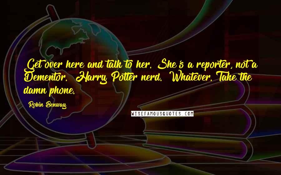 Robin Benway Quotes: Get over here and talk to her. She's a reporter, not a Dementor.""Harry Potter nerd.""Whatever. Take the damn phone.