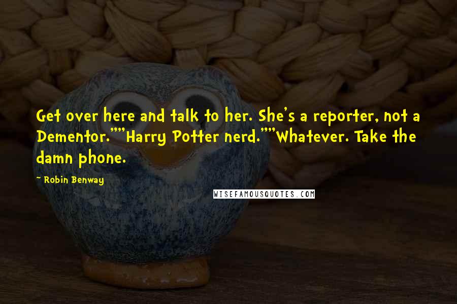 Robin Benway Quotes: Get over here and talk to her. She's a reporter, not a Dementor.""Harry Potter nerd.""Whatever. Take the damn phone.