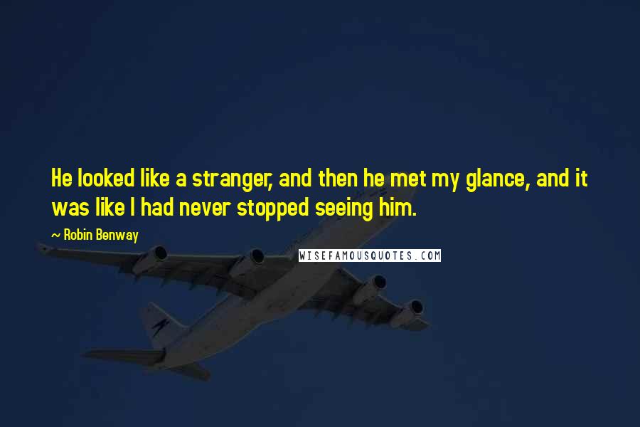 Robin Benway Quotes: He looked like a stranger, and then he met my glance, and it was like I had never stopped seeing him.