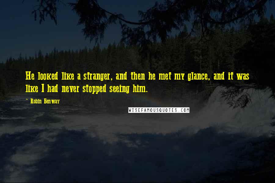 Robin Benway Quotes: He looked like a stranger, and then he met my glance, and it was like I had never stopped seeing him.