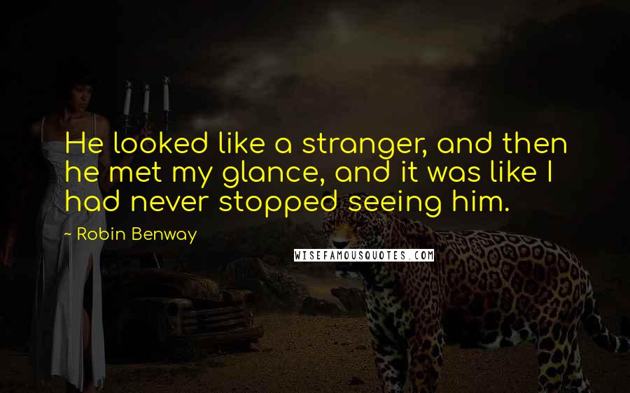 Robin Benway Quotes: He looked like a stranger, and then he met my glance, and it was like I had never stopped seeing him.