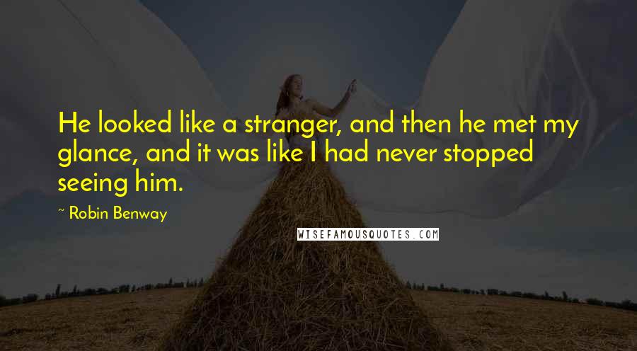 Robin Benway Quotes: He looked like a stranger, and then he met my glance, and it was like I had never stopped seeing him.
