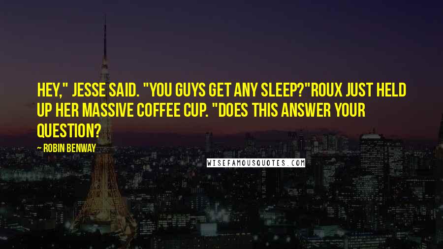 Robin Benway Quotes: Hey," Jesse said. "You guys get any sleep?"Roux just held up her massive coffee cup. "Does this answer your question?